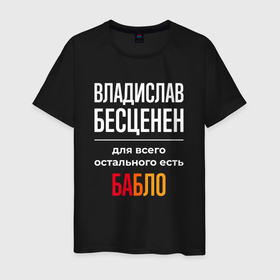 Мужская футболка хлопок с принтом Владислав бесценен, для всего остального есть деньги в Екатеринбурге, 100% хлопок | прямой крой, круглый вырез горловины, длина до линии бедер, слегка спущенное плечо. | 