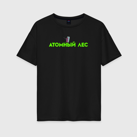 Женская футболка хлопок Oversize с принтом Атомный лес в Петрозаводске, 100% хлопок | свободный крой, круглый ворот, спущенный рукав, длина до линии бедер
 | 