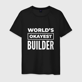 Мужская футболка хлопок с принтом Worlds okayest builder в Петрозаводске, 100% хлопок | прямой крой, круглый вырез горловины, длина до линии бедер, слегка спущенное плечо. | 
