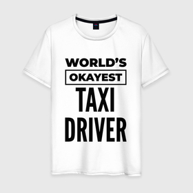 Мужская футболка хлопок с принтом The worlds okayest taxi driver в Санкт-Петербурге, 100% хлопок | прямой крой, круглый вырез горловины, длина до линии бедер, слегка спущенное плечо. | Тематика изображения на принте: 