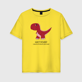 Женская футболка хлопок Oversize с принтом Динозаврик Настязавр, тираннозавр Настя в Екатеринбурге, 100% хлопок | свободный крой, круглый ворот, спущенный рукав, длина до линии бедер
 | 