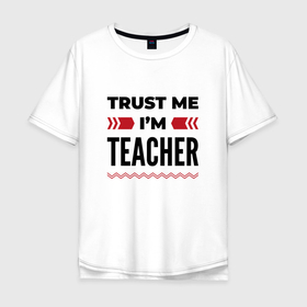 Мужская футболка хлопок Oversize с принтом Trust me   Im teacher в Екатеринбурге, 100% хлопок | свободный крой, круглый ворот, “спинка” длиннее передней части | Тематика изображения на принте: 