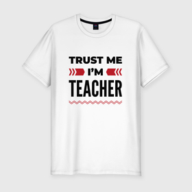 Мужская футболка хлопок Slim с принтом Trust me   Im teacher в Екатеринбурге, 92% хлопок, 8% лайкра | приталенный силуэт, круглый вырез ворота, длина до линии бедра, короткий рукав | 