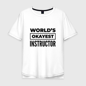 Мужская футболка хлопок Oversize с принтом The worlds okayest instructor в Санкт-Петербурге, 100% хлопок | свободный крой, круглый ворот, “спинка” длиннее передней части | 