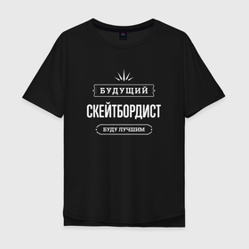 Мужская футболка хлопок Oversize с принтом Надпись: будущий лучший скейтбордист в городе Новоалтайск, 100% хлопок | свободный крой, круглый ворот, “спинка” длиннее передней части | 