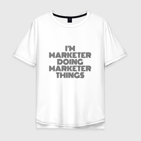 Мужская футболка хлопок Oversize с принтом Im doing marketer things в Санкт-Петербурге, 100% хлопок | свободный крой, круглый ворот, “спинка” длиннее передней части | 