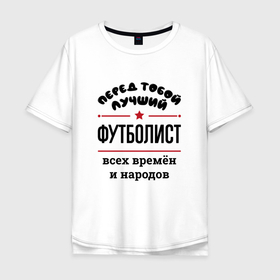 Мужская футболка хлопок Oversize с принтом Перед тобой лучший футболист   всех времён и народов в Белгороде, 100% хлопок | свободный крой, круглый ворот, “спинка” длиннее передней части | 