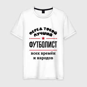 Мужская футболка хлопок с принтом Перед тобой лучший футболист   всех времён и народов в Санкт-Петербурге, 100% хлопок | прямой крой, круглый вырез горловины, длина до линии бедер, слегка спущенное плечо. | 