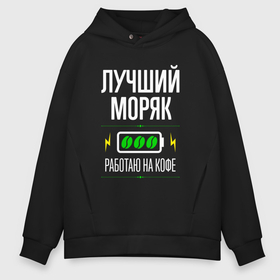 Мужское худи Oversize хлопок с принтом Лучший моряк, работаю на кофе в городе Новоалтайск, френч-терри — 70% хлопок, 30% полиэстер. Мягкий теплый начес внутри —100% хлопок | боковые карманы, эластичные манжеты и нижняя кромка, капюшон на магнитной кнопке | 