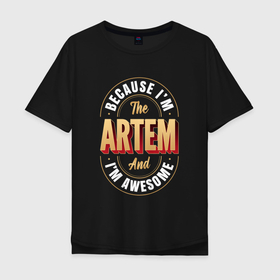 Мужская футболка хлопок Oversize с принтом Because Im the Artem and Im awesome в Курске, 100% хлопок | свободный крой, круглый ворот, “спинка” длиннее передней части | 