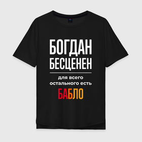 Мужская футболка хлопок Oversize с принтом Богдан бесценен, для всего остального есть деньги в Белгороде, 100% хлопок | свободный крой, круглый ворот, “спинка” длиннее передней части | 