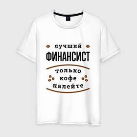 Мужская футболка хлопок с принтом Лучший финансист, только кофе налейте в Белгороде, 100% хлопок | прямой крой, круглый вырез горловины, длина до линии бедер, слегка спущенное плечо. | 