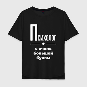 Мужская футболка хлопок Oversize с принтом Психолог с очень большой буквы в городе Новоалтайск, 100% хлопок | свободный крой, круглый ворот, “спинка” длиннее передней части | 