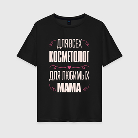 Женская футболка хлопок Oversize с принтом Косметолог мама в городе Новоалтайск, 100% хлопок | свободный крой, круглый ворот, спущенный рукав, длина до линии бедер
 | 