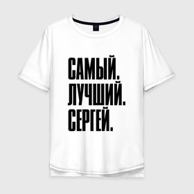 Мужская футболка хлопок Oversize с принтом Надпись самый лучший Сергей: символ и надпись в Белгороде, 100% хлопок | свободный крой, круглый ворот, “спинка” длиннее передней части | 