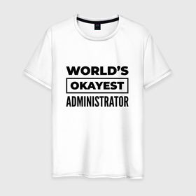 Мужская футболка хлопок с принтом The worlds okayest administrator , 100% хлопок | прямой крой, круглый вырез горловины, длина до линии бедер, слегка спущенное плечо. | 