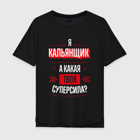 Мужская футболка хлопок Oversize с принтом Надпись: я кальянщик, а какая твоя суперсила в Екатеринбурге, 100% хлопок | свободный крой, круглый ворот, “спинка” длиннее передней части | 