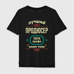 Мужская футболка хлопок Oversize с принтом Лучший продюсер 100 профи в Новосибирске, 100% хлопок | свободный крой, круглый ворот, “спинка” длиннее передней части | 