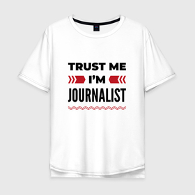 Мужская футболка хлопок Oversize с принтом Trust me   Im journalist в Петрозаводске, 100% хлопок | свободный крой, круглый ворот, “спинка” длиннее передней части | 