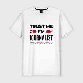 Мужская футболка хлопок Slim с принтом Trust me   Im journalist в Кировске, 92% хлопок, 8% лайкра | приталенный силуэт, круглый вырез ворота, длина до линии бедра, короткий рукав | 