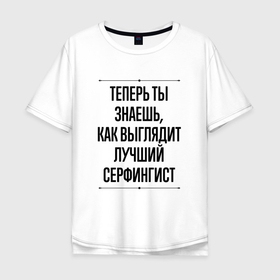 Мужская футболка хлопок Oversize с принтом Теперь ты знаешь как выглядит лучший серфингист в Петрозаводске, 100% хлопок | свободный крой, круглый ворот, “спинка” длиннее передней части | 
