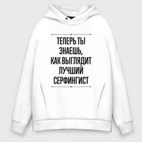 Мужское худи Oversize хлопок с принтом Теперь ты знаешь как выглядит лучший серфингист в городе Новоалтайск, френч-терри — 70% хлопок, 30% полиэстер. Мягкий теплый начес внутри —100% хлопок | боковые карманы, эластичные манжеты и нижняя кромка, капюшон на магнитной кнопке | 