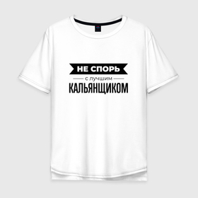 Мужская футболка хлопок Oversize с принтом Не спорь с кальянщиком в Санкт-Петербурге, 100% хлопок | свободный крой, круглый ворот, “спинка” длиннее передней части | 