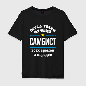 Мужская футболка хлопок Oversize с принтом Перед тобой лучший самбист всех времён и народов в Белгороде, 100% хлопок | свободный крой, круглый ворот, “спинка” длиннее передней части | 