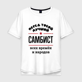Мужская футболка хлопок Oversize с принтом Перед тобой лучший самбист   всех времён и народов в Санкт-Петербурге, 100% хлопок | свободный крой, круглый ворот, “спинка” длиннее передней части | 