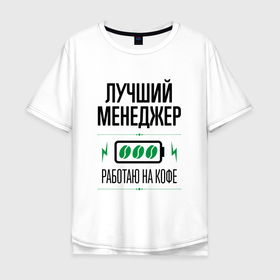 Мужская футболка хлопок Oversize с принтом Лучший менеджер, работаю на кофе в Кировске, 100% хлопок | свободный крой, круглый ворот, “спинка” длиннее передней части | 