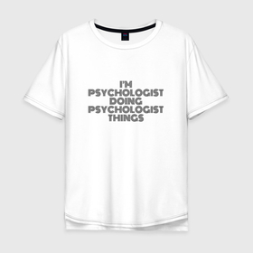 Мужская футболка хлопок Oversize с принтом Im doing psychologist things в Новосибирске, 100% хлопок | свободный крой, круглый ворот, “спинка” длиннее передней части | 