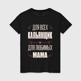 Женская футболка хлопок с принтом Кальянщик мама в Екатеринбурге, 100% хлопок | прямой крой, круглый вырез горловины, длина до линии бедер, слегка спущенное плечо | 