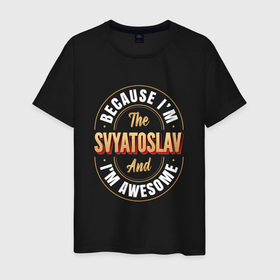 Мужская футболка хлопок с принтом Because Im the Svyatoslav and Im awesome в Белгороде, 100% хлопок | прямой крой, круглый вырез горловины, длина до линии бедер, слегка спущенное плечо. | Тематика изображения на принте: 