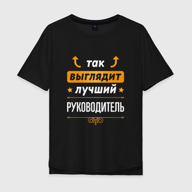 Мужская футболка хлопок Oversize с принтом Так выглядит лучший руководитель   стрелочки наверх в Екатеринбурге, 100% хлопок | свободный крой, круглый ворот, “спинка” длиннее передней части | 