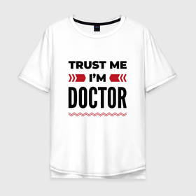 Мужская футболка хлопок Oversize с принтом Trust me   Im doctor в Тюмени, 100% хлопок | свободный крой, круглый ворот, “спинка” длиннее передней части | 