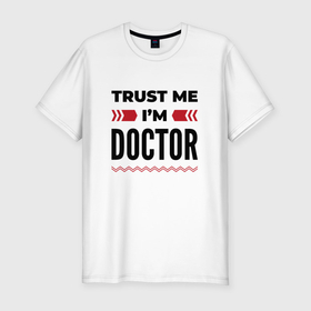 Мужская футболка хлопок Slim с принтом Trust me   Im doctor в Тюмени, 92% хлопок, 8% лайкра | приталенный силуэт, круглый вырез ворота, длина до линии бедра, короткий рукав | 