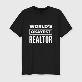 Мужская футболка хлопок Slim с принтом Worlds okayest realtor в Кировске, 92% хлопок, 8% лайкра | приталенный силуэт, круглый вырез ворота, длина до линии бедра, короткий рукав | 