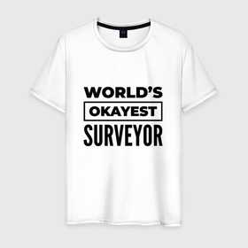Мужская футболка хлопок с принтом The worlds okayest surveyor в Белгороде, 100% хлопок | прямой крой, круглый вырез горловины, длина до линии бедер, слегка спущенное плечо. | 