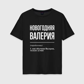 Женская футболка хлопок Oversize с принтом Новогодняя Валерия: определение в Кировске, 100% хлопок | свободный крой, круглый ворот, спущенный рукав, длина до линии бедер
 | 