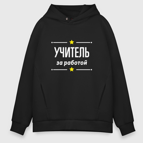 Мужское худи Oversize хлопок с принтом Учитель за работой в городе Новоалтайск, френч-терри — 70% хлопок, 30% полиэстер. Мягкий теплый начес внутри —100% хлопок | боковые карманы, эластичные манжеты и нижняя кромка, капюшон на магнитной кнопке | 