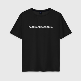 Женская футболка хлопок Oversize с принтом Разочаровательна в Новосибирске, 100% хлопок | свободный крой, круглый ворот, спущенный рукав, длина до линии бедер
 | 
