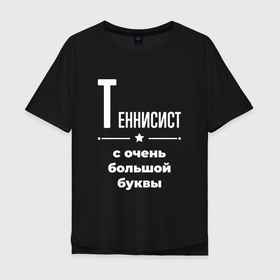 Мужская футболка хлопок Oversize с принтом Теннисист с очень большой буквы в Петрозаводске, 100% хлопок | свободный крой, круглый ворот, “спинка” длиннее передней части | 