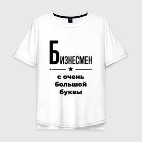 Мужская футболка хлопок Oversize с принтом Бизнесмен   с очень большой буквы в Курске, 100% хлопок | свободный крой, круглый ворот, “спинка” длиннее передней части | 