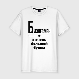 Мужская футболка хлопок Slim с принтом Бизнесмен   с очень большой буквы в Белгороде, 92% хлопок, 8% лайкра | приталенный силуэт, круглый вырез ворота, длина до линии бедра, короткий рукав | 