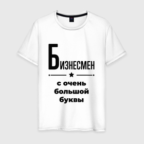 Мужская футболка хлопок с принтом Бизнесмен   с очень большой буквы в Петрозаводске, 100% хлопок | прямой крой, круглый вырез горловины, длина до линии бедер, слегка спущенное плечо. | 