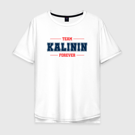 Мужская футболка хлопок Oversize с принтом Team Kalinin forever фамилия на латинице в Новосибирске, 100% хлопок | свободный крой, круглый ворот, “спинка” длиннее передней части | 