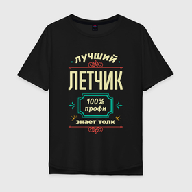 Мужская футболка хлопок Oversize с принтом Лучший летчик 100 профи в Белгороде, 100% хлопок | свободный крой, круглый ворот, “спинка” длиннее передней части | 