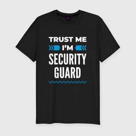 Мужская футболка хлопок Slim с принтом Trust me Im security guard в Петрозаводске, 92% хлопок, 8% лайкра | приталенный силуэт, круглый вырез ворота, длина до линии бедра, короткий рукав | 