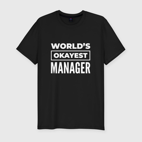 Мужская футболка хлопок Slim с принтом Worlds okayest manager в Кировске, 92% хлопок, 8% лайкра | приталенный силуэт, круглый вырез ворота, длина до линии бедра, короткий рукав | 