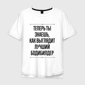 Мужская футболка хлопок Oversize с принтом Теперь ты знаешь как выглядит лучший бодибилдер в Новосибирске, 100% хлопок | свободный крой, круглый ворот, “спинка” длиннее передней части | 
